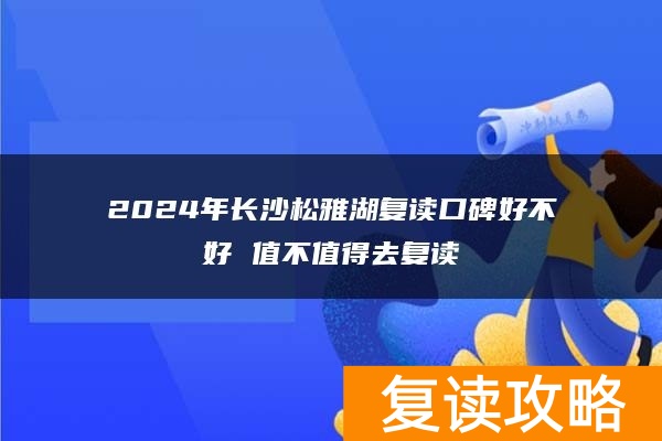 2024年长沙松雅湖复读口碑好不好 值不值得去复读