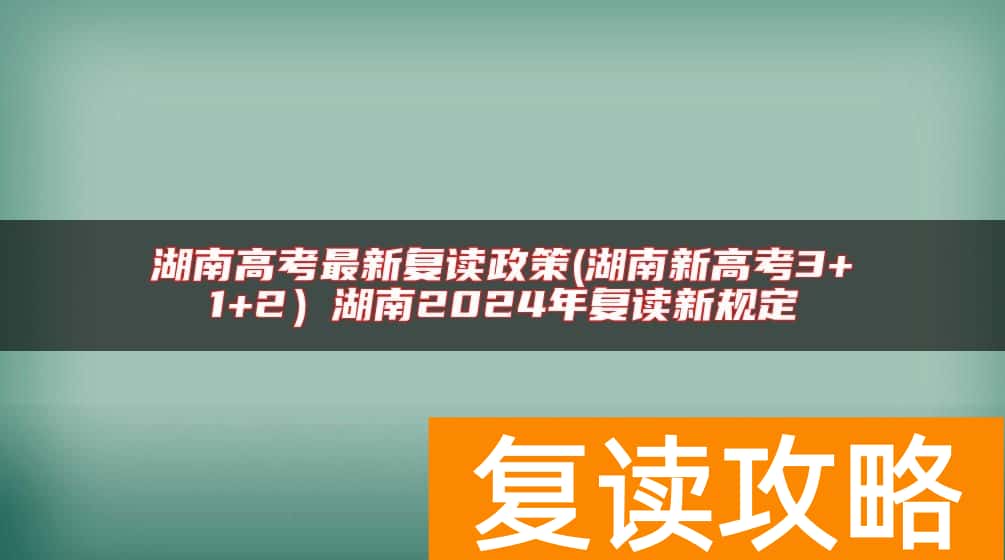 湖南高考最新复读政策(湖南新高考3+1+2）湖南2024年复读新规定