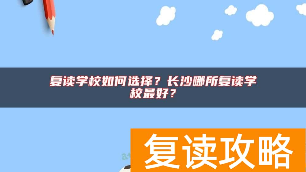 复读学校如何选择？长沙哪所复读学校最好？