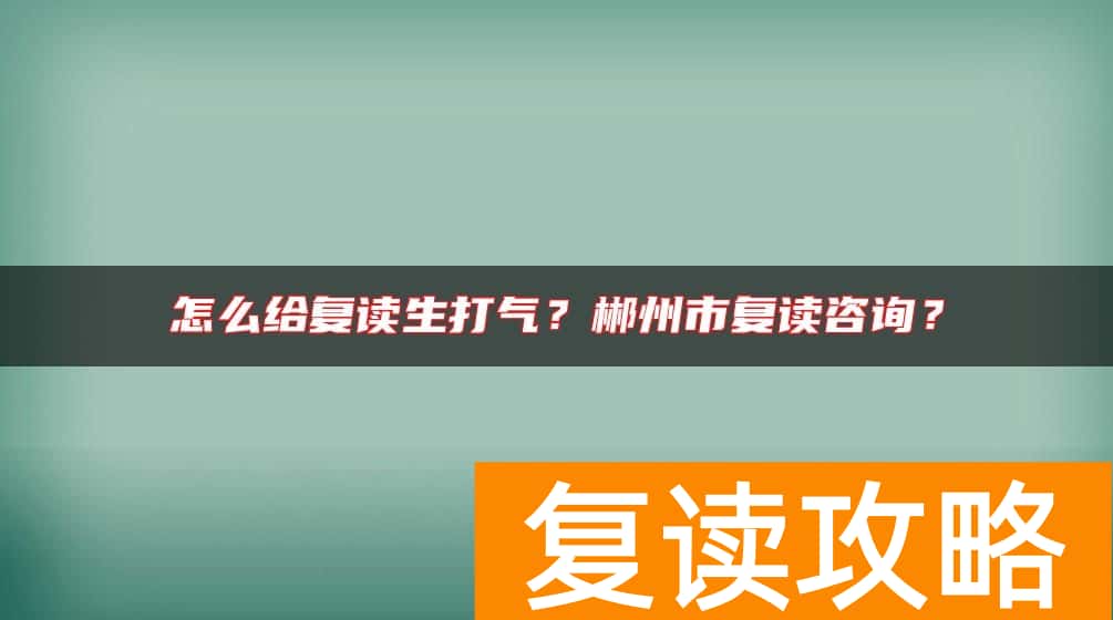 怎么给复读生打气？郴州市复读咨询？
