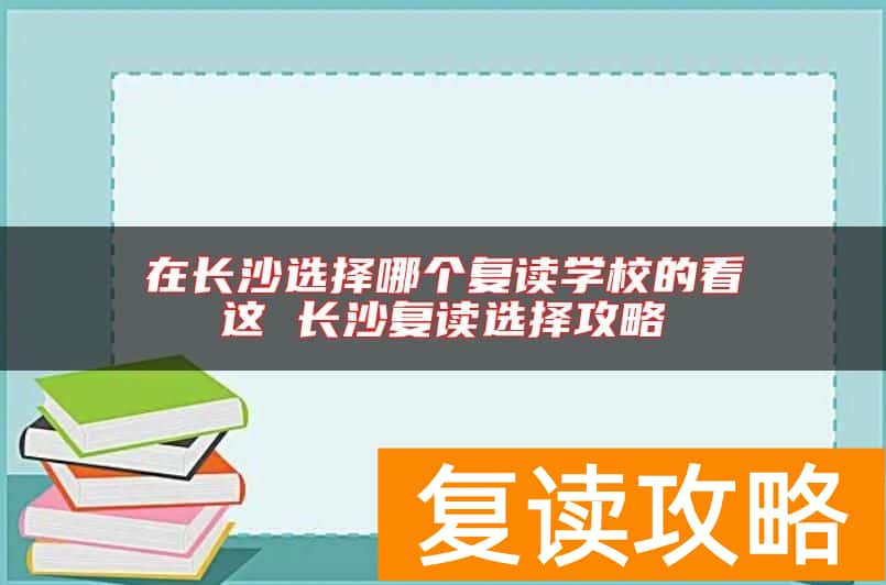 在长沙选择哪个复读学校的看这 长沙复读选择攻略