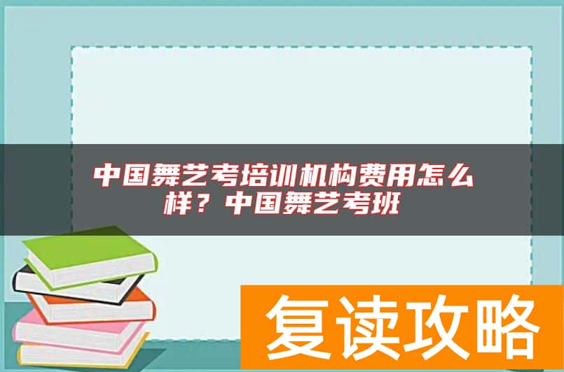 中国舞艺考培训机构费用怎么样？中国舞艺考班