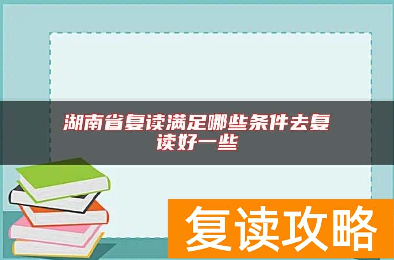 湖南省复读满足哪些条件去复读好一些