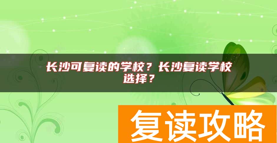 长沙可复读的学校？长沙复读学校选择？