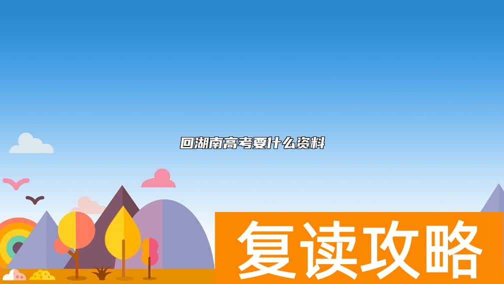 回湖南高考要什么资料